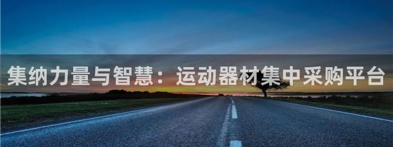 好博体育官方正版app五金厂：集纳力量与智慧：运动器材集中采