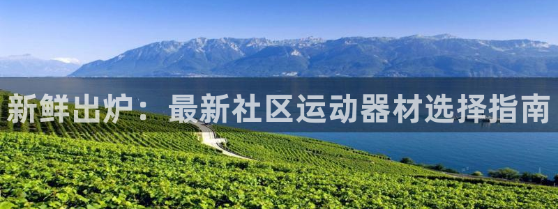 好博体育官网下载招商电话是多少啊：新鲜出炉：最新社区运动器材