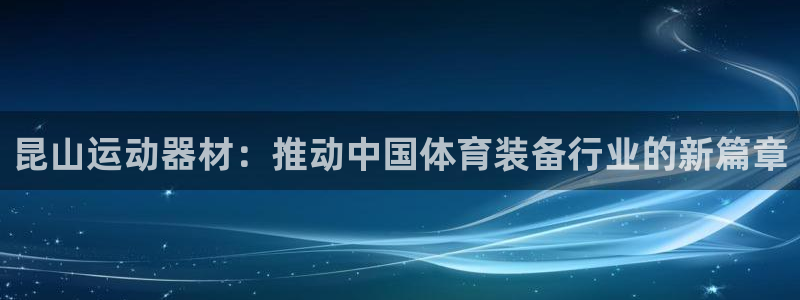 好博体育官网下载平台注册流程图：昆山运动器材：推动中