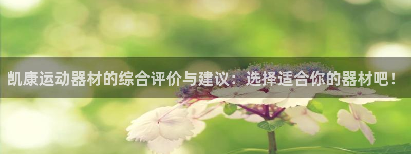 好博体育官方正版app开户：凯康运动器材的综合评价与建议：选