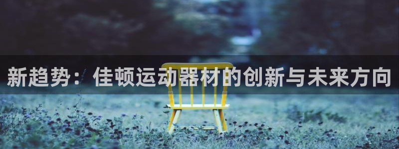 好博体育官方正版app娱乐首页官网下载：新趋势：佳顿