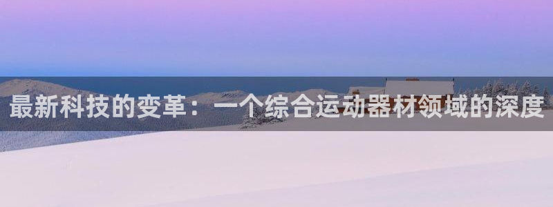 好博体育官方正版app娱乐首页网站大全：最新科技的变